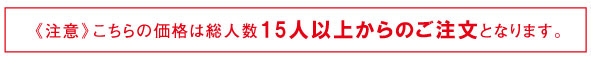 【注意】こちらの価格は総人数15人以上からのご注文となります。